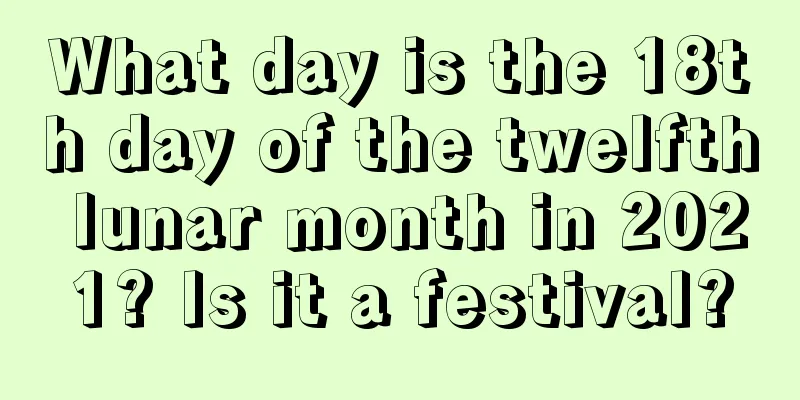 What day is the 18th day of the twelfth lunar month in 2021? Is it a festival?