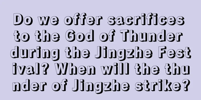 Do we offer sacrifices to the God of Thunder during the Jingzhe Festival? When will the thunder of Jingzhe strike?