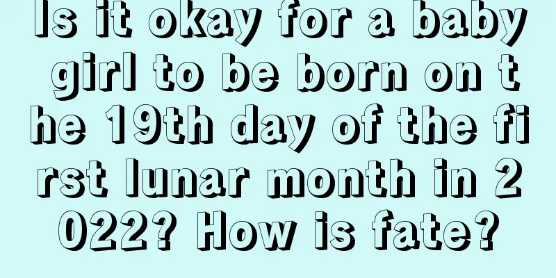 Is it okay for a baby girl to be born on the 19th day of the first lunar month in 2022? How is fate?