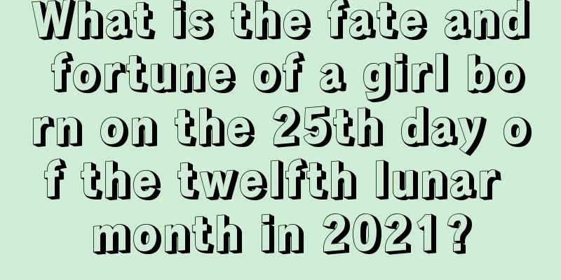 What is the fate and fortune of a girl born on the 25th day of the twelfth lunar month in 2021?