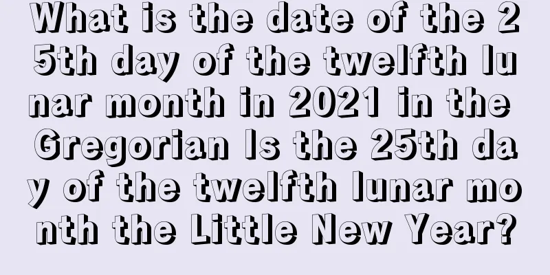 What is the date of the 25th day of the twelfth lunar month in 2021 in the Gregorian Is the 25th day of the twelfth lunar month the Little New Year?