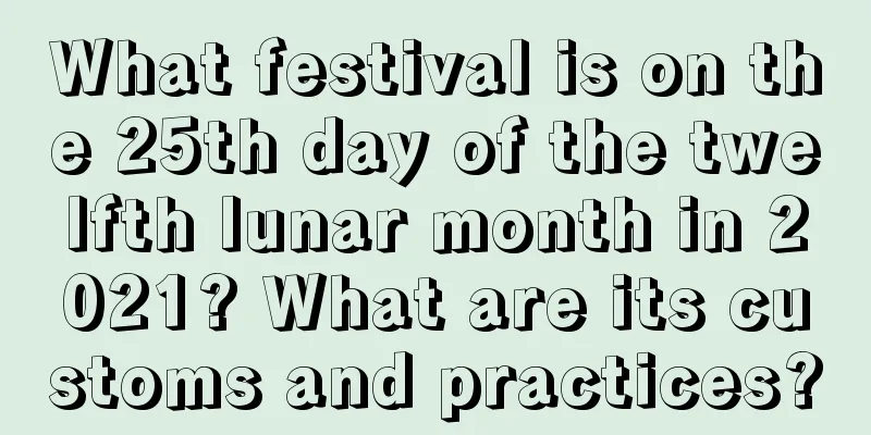 What festival is on the 25th day of the twelfth lunar month in 2021? What are its customs and practices?