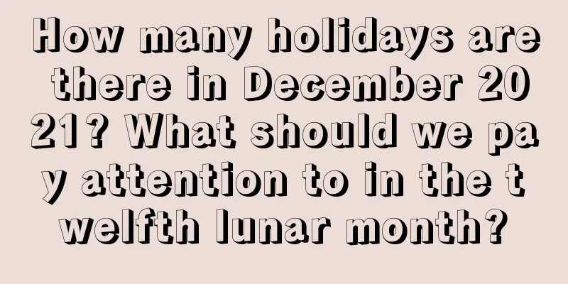 How many holidays are there in December 2021? What should we pay attention to in the twelfth lunar month?