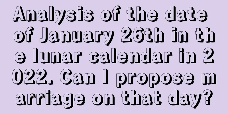 Analysis of the date of January 26th in the lunar calendar in 2022. Can I propose marriage on that day?