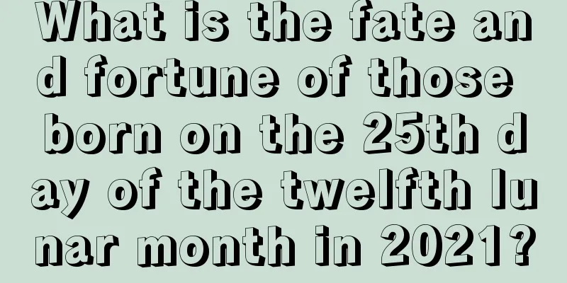 What is the fate and fortune of those born on the 25th day of the twelfth lunar month in 2021?