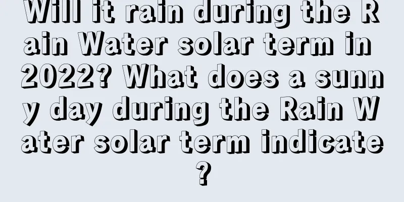 Will it rain during the Rain Water solar term in 2022? What does a sunny day during the Rain Water solar term indicate?