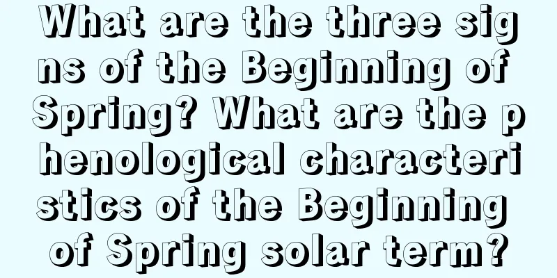 What are the three signs of the Beginning of Spring? What are the phenological characteristics of the Beginning of Spring solar term?