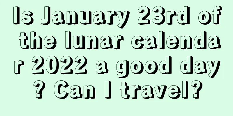 Is January 23rd of the lunar calendar 2022 a good day? Can I travel?