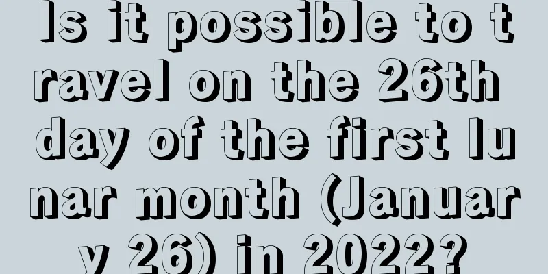 Is it possible to travel on the 26th day of the first lunar month (January 26) in 2022?