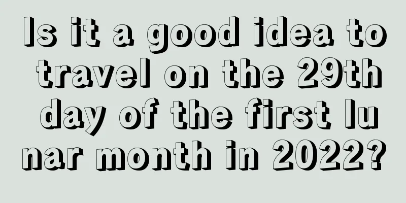 Is it a good idea to travel on the 29th day of the first lunar month in 2022?
