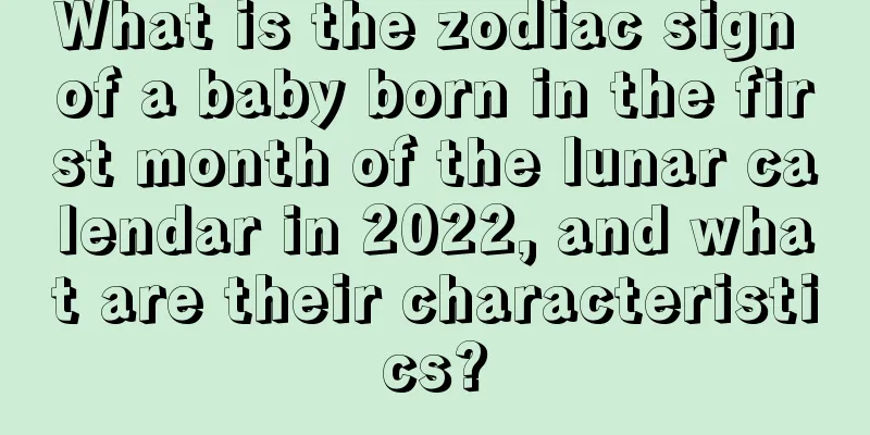 What is the zodiac sign of a baby born in the first month of the lunar calendar in 2022, and what are their characteristics?