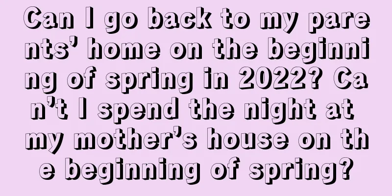 Can I go back to my parents’ home on the beginning of spring in 2022? Can’t I spend the night at my mother’s house on the beginning of spring?