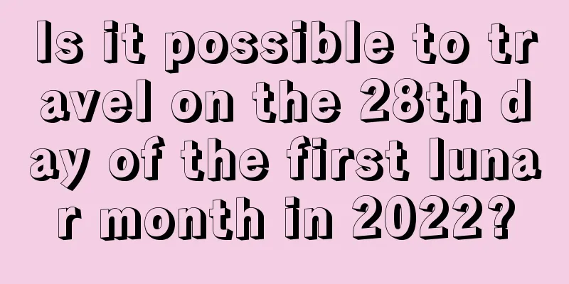 Is it possible to travel on the 28th day of the first lunar month in 2022?