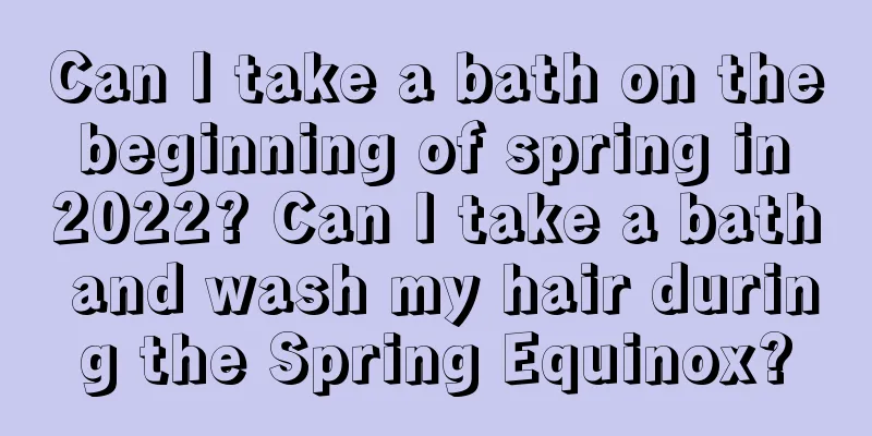 Can I take a bath on the beginning of spring in 2022? Can I take a bath and wash my hair during the Spring Equinox?