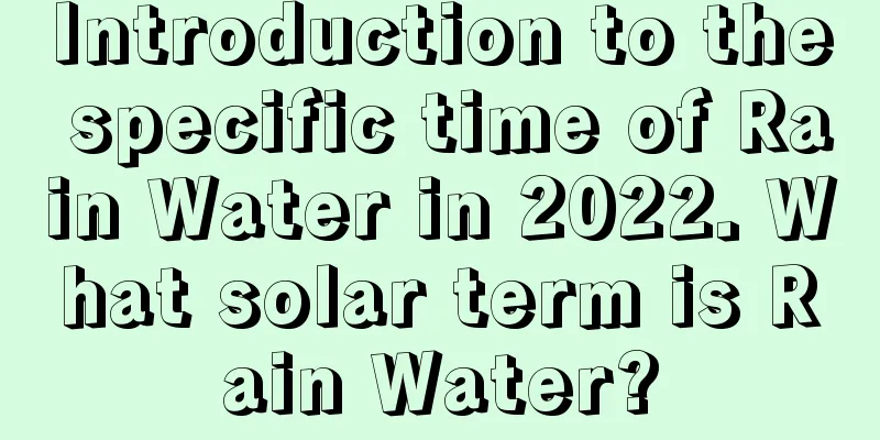 Introduction to the specific time of Rain Water in 2022. What solar term is Rain Water?
