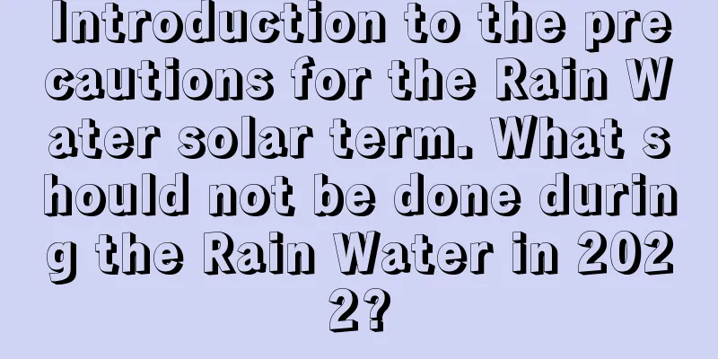 Introduction to the precautions for the Rain Water solar term. What should not be done during the Rain Water in 2022?