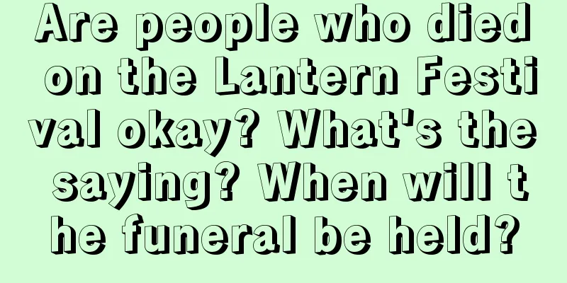 Are people who died on the Lantern Festival okay? What's the saying? When will the funeral be held?