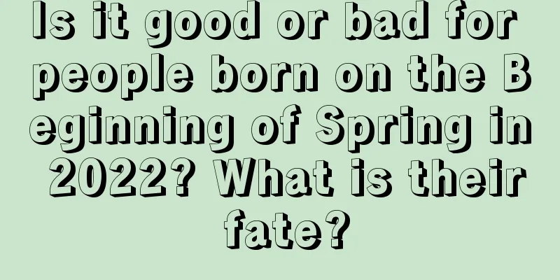 Is it good or bad for people born on the Beginning of Spring in 2022? What is their fate?