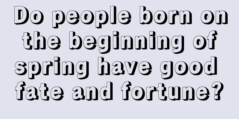 Do people born on the beginning of spring have good fate and fortune?