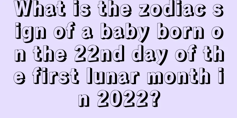 What is the zodiac sign of a baby born on the 22nd day of the first lunar month in 2022?