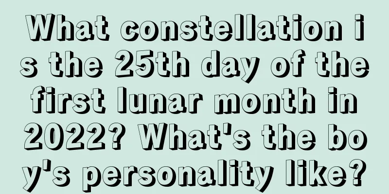 What constellation is the 25th day of the first lunar month in 2022? What's the boy's personality like?