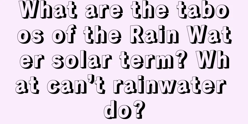 What are the taboos of the Rain Water solar term? What can’t rainwater do?