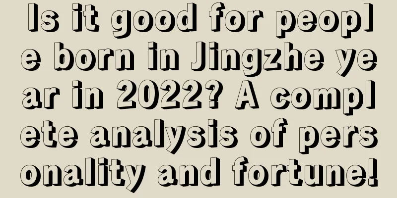 Is it good for people born in Jingzhe year in 2022? A complete analysis of personality and fortune!