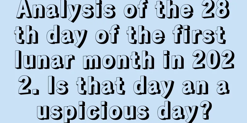 Analysis of the 28th day of the first lunar month in 2022. Is that day an auspicious day?