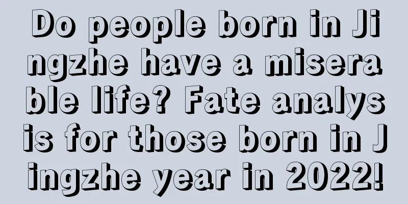 Do people born in Jingzhe have a miserable life? Fate analysis for those born in Jingzhe year in 2022!