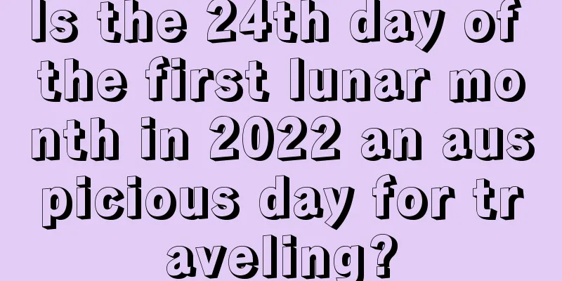 Is the 24th day of the first lunar month in 2022 an auspicious day for traveling?