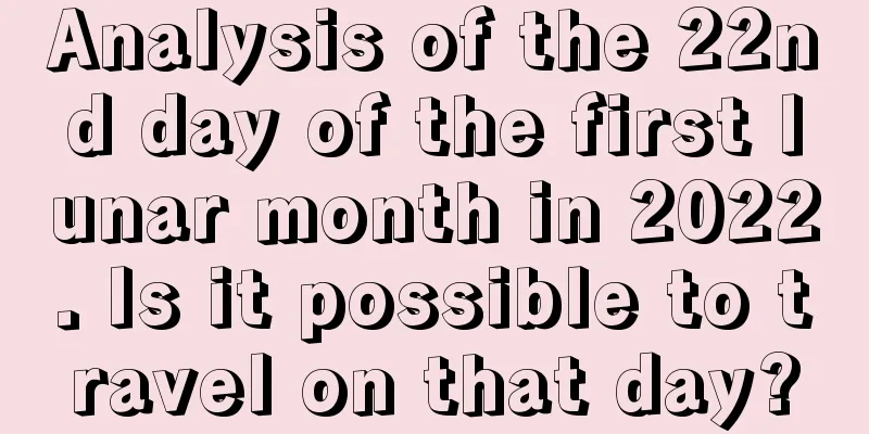 Analysis of the 22nd day of the first lunar month in 2022. Is it possible to travel on that day?