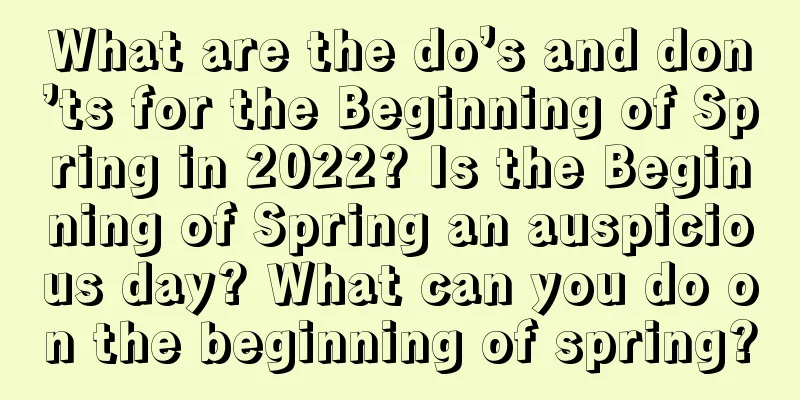 What are the do’s and don’ts for the Beginning of Spring in 2022? Is the Beginning of Spring an auspicious day? What can you do on the beginning of spring?
