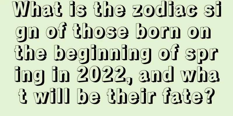 What is the zodiac sign of those born on the beginning of spring in 2022, and what will be their fate?