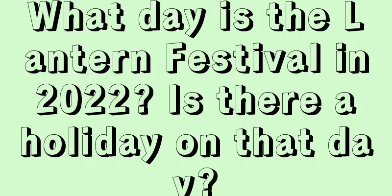 What day is the Lantern Festival in 2022? Is there a holiday on that day?