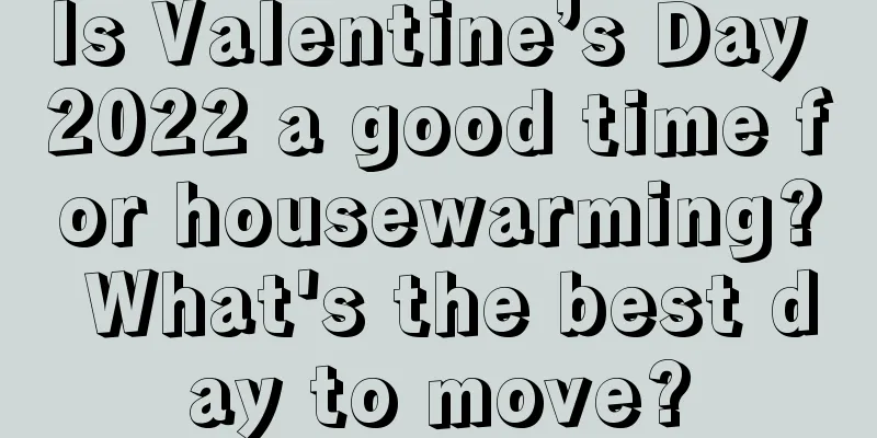 Is Valentine’s Day 2022 a good time for housewarming? What's the best day to move?