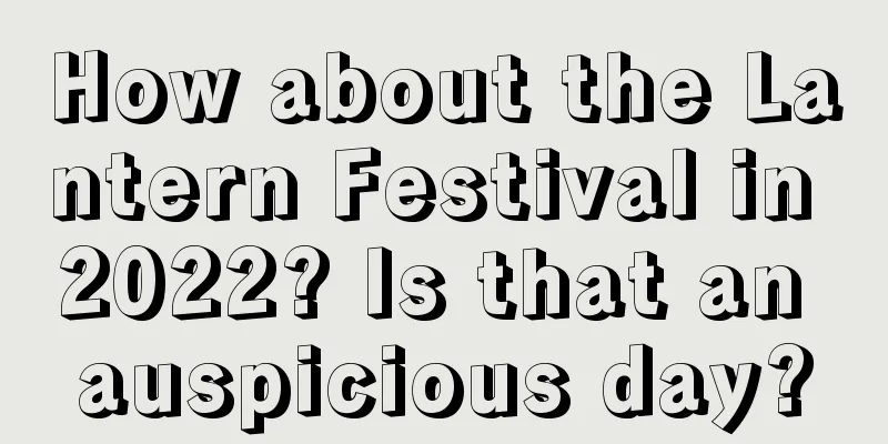 How about the Lantern Festival in 2022? Is that an auspicious day?