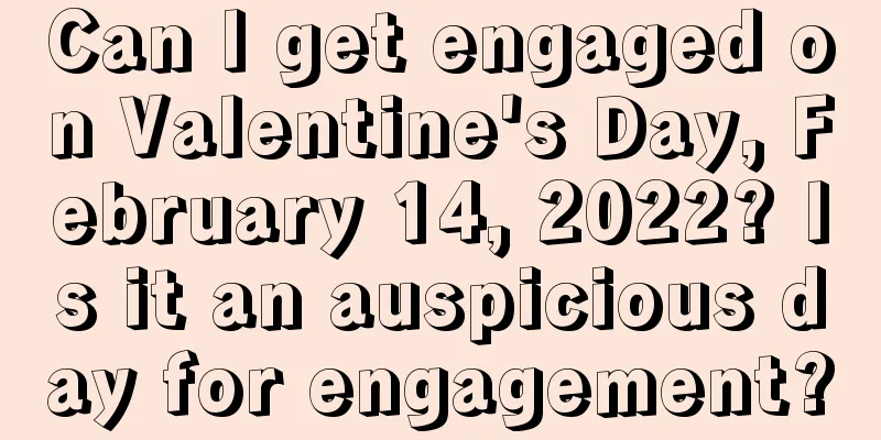 Can I get engaged on Valentine's Day, February 14, 2022? Is it an auspicious day for engagement?