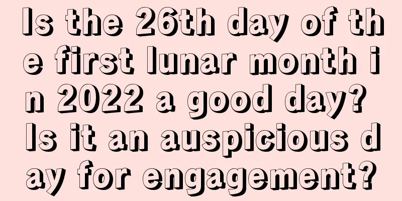Is the 26th day of the first lunar month in 2022 a good day? Is it an auspicious day for engagement?