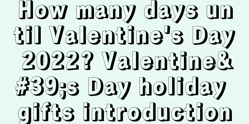How many days until Valentine's Day 2022? Valentine's Day holiday gifts introduction
