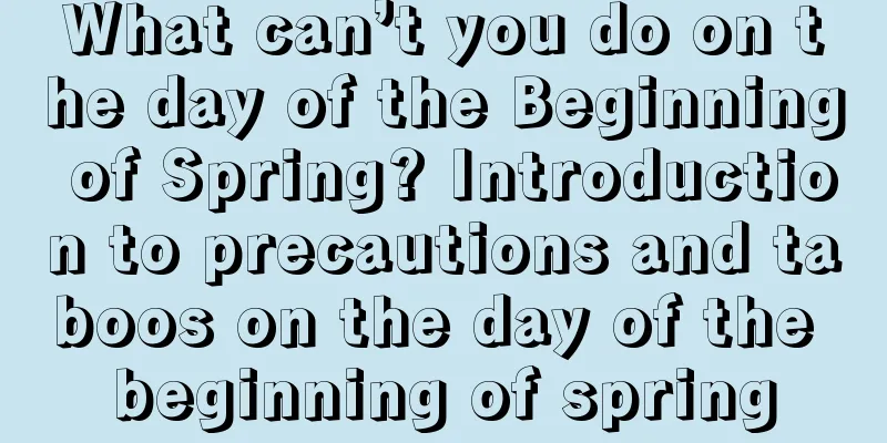 What can’t you do on the day of the Beginning of Spring? Introduction to precautions and taboos on the day of the beginning of spring