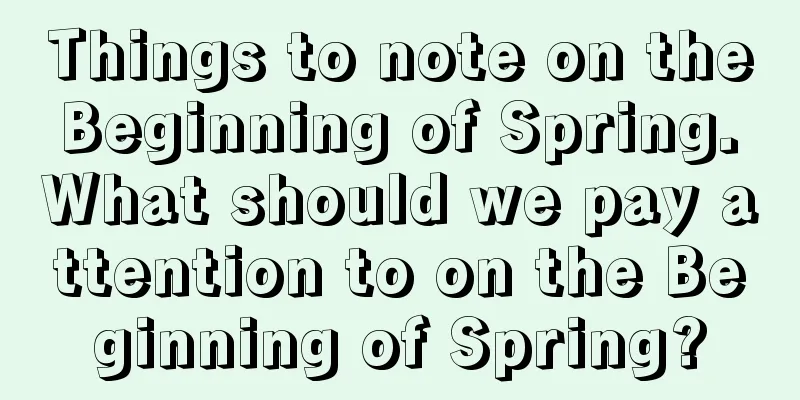 Things to note on the Beginning of Spring. What should we pay attention to on the Beginning of Spring?