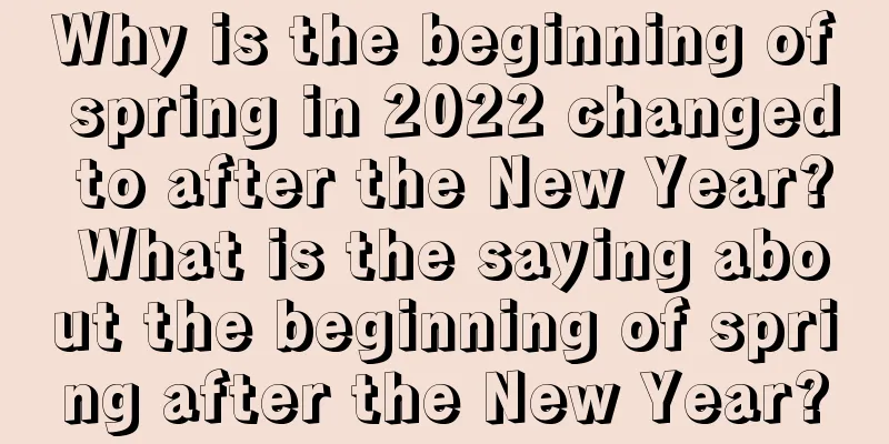 Why is the beginning of spring in 2022 changed to after the New Year? What is the saying about the beginning of spring after the New Year?