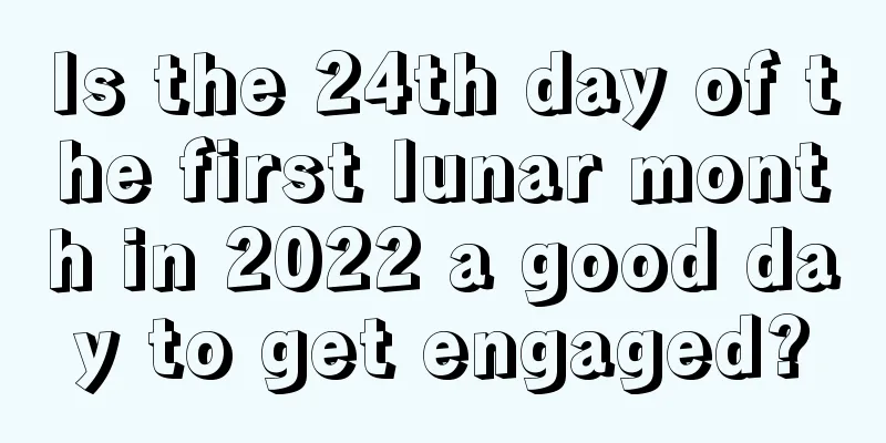 Is the 24th day of the first lunar month in 2022 a good day to get engaged?