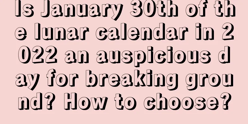 Is January 30th of the lunar calendar in 2022 an auspicious day for breaking ground? How to choose?