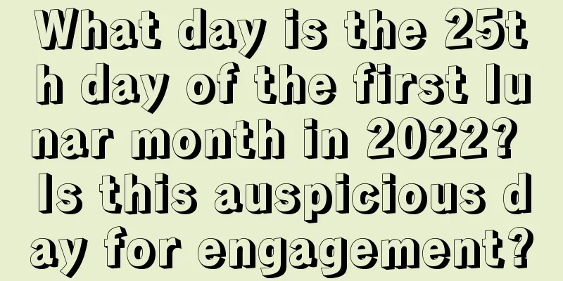 What day is the 25th day of the first lunar month in 2022? Is this auspicious day for engagement?