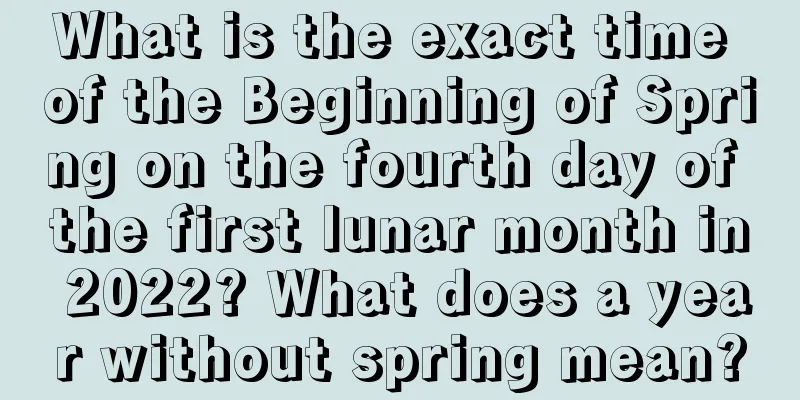 What is the exact time of the Beginning of Spring on the fourth day of the first lunar month in 2022? What does a year without spring mean?
