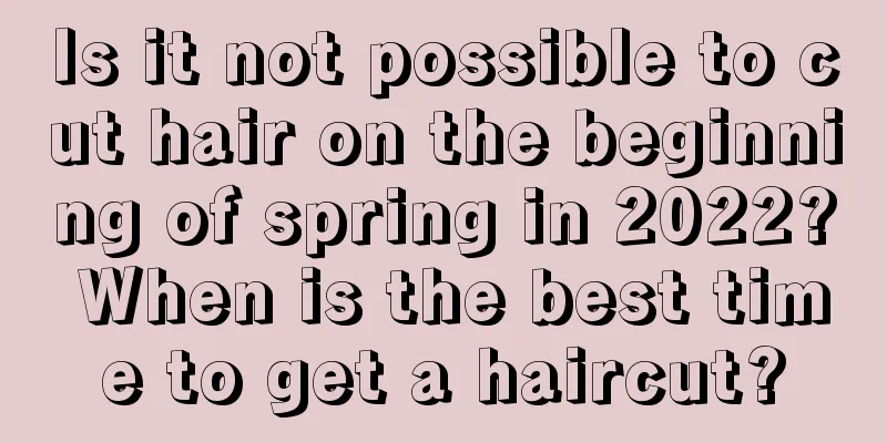 Is it not possible to cut hair on the beginning of spring in 2022? When is the best time to get a haircut?