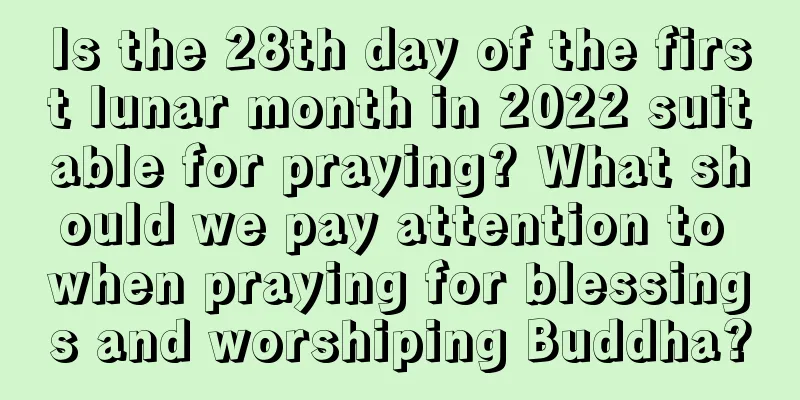 Is the 28th day of the first lunar month in 2022 suitable for praying? What should we pay attention to when praying for blessings and worshiping Buddha?
