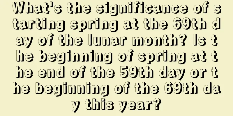 What's the significance of starting spring at the 69th day of the lunar month? Is the beginning of spring at the end of the 59th day or the beginning of the 69th day this year?
