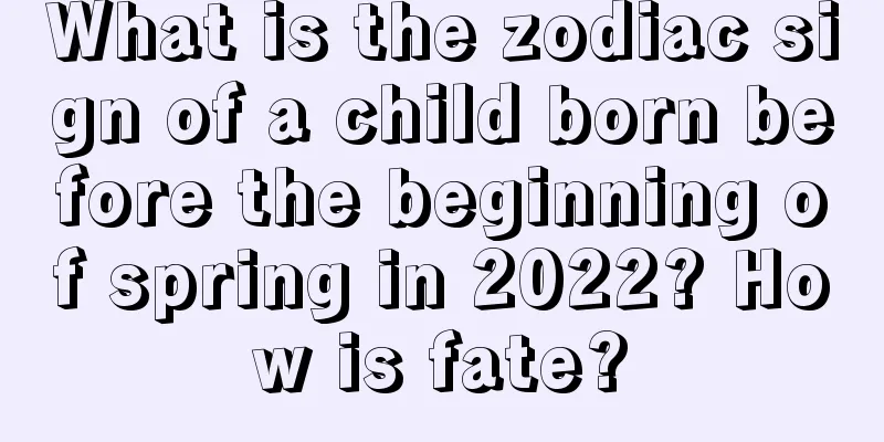 What is the zodiac sign of a child born before the beginning of spring in 2022? How is fate?